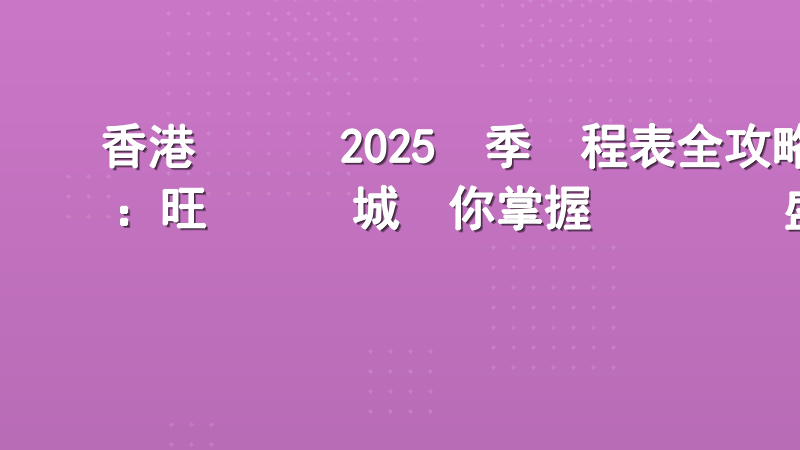 香港賽馬會2025賽季賽程表全攻略：旺寶娛樂城帶你掌握頂級賽馬盛事