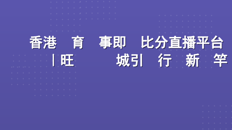 香港體育賽事即時比分直播平台｜旺寶娛樂城引領行業新標竿